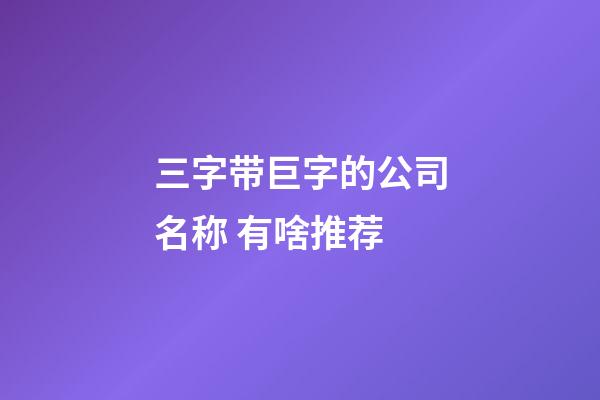 三字带巨字的公司名称 有啥推荐-第1张-公司起名-玄机派